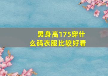 男身高175穿什么码衣服比较好看