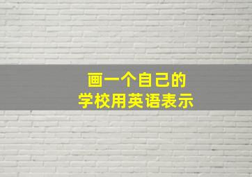 画一个自己的学校用英语表示