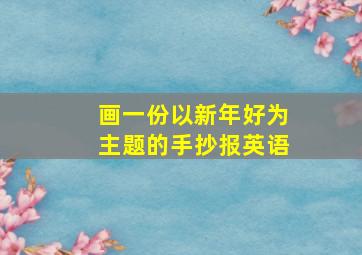 画一份以新年好为主题的手抄报英语