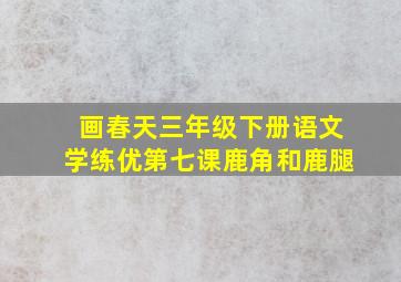 画春天三年级下册语文学练优第七课鹿角和鹿腿