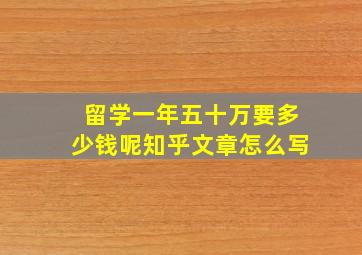 留学一年五十万要多少钱呢知乎文章怎么写