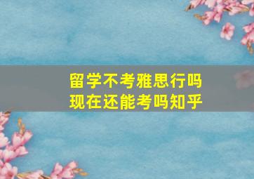 留学不考雅思行吗现在还能考吗知乎