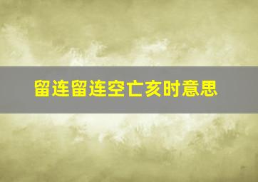 留连留连空亡亥时意思