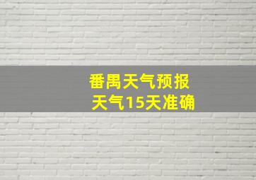 番禺天气预报天气15天准确