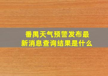 番禺天气预警发布最新消息查询结果是什么