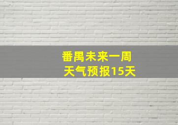 番禺未来一周天气预报15天