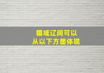 疆域辽阔可以从以下方面体现