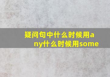 疑问句中什么时候用any什么时候用some