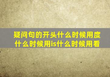 疑问句的开头什么时候用度什么时候用is什么时候用看