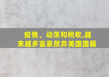 疫情、动荡和税收,越来越多富豪放弃美国国籍