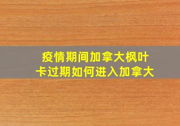 疫情期间加拿大枫叶卡过期如何进入加拿大