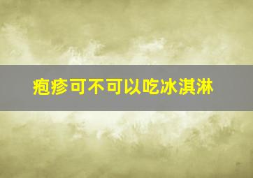 疱疹可不可以吃冰淇淋