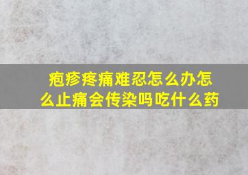 疱疹疼痛难忍怎么办怎么止痛会传染吗吃什么药