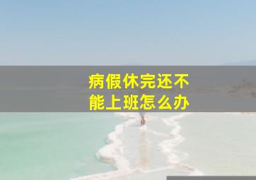 病假休完还不能上班怎么办