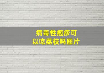 病毒性疱疹可以吃荔枝吗图片