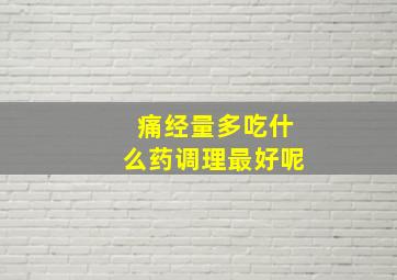 痛经量多吃什么药调理最好呢