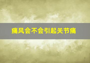 痛风会不会引起关节痛