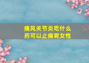 痛风关节炎吃什么药可以止痛呢女性