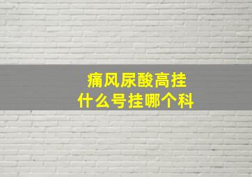 痛风尿酸高挂什么号挂哪个科