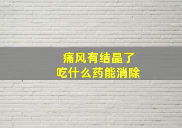 痛风有结晶了吃什么药能消除