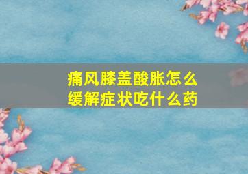 痛风膝盖酸胀怎么缓解症状吃什么药