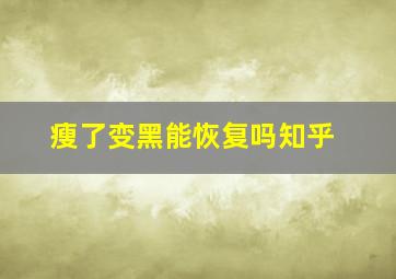 瘦了变黑能恢复吗知乎