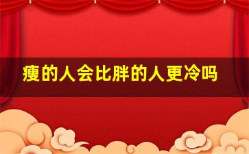 瘦的人会比胖的人更冷吗