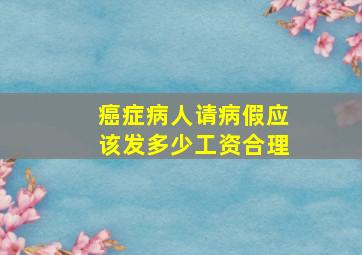 癌症病人请病假应该发多少工资合理