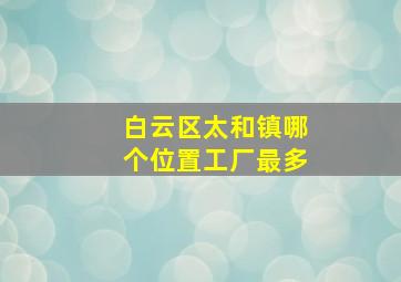 白云区太和镇哪个位置工厂最多