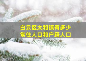 白云区太和镇有多少常住人口和户籍人口