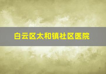 白云区太和镇社区医院