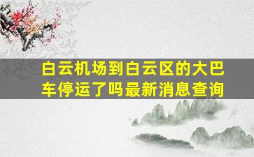 白云机场到白云区的大巴车停运了吗最新消息查询