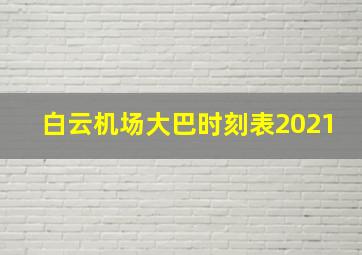 白云机场大巴时刻表2021