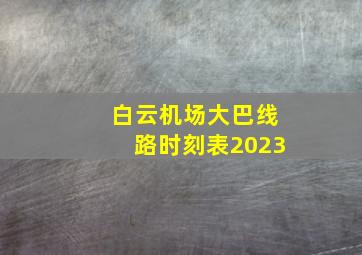 白云机场大巴线路时刻表2023