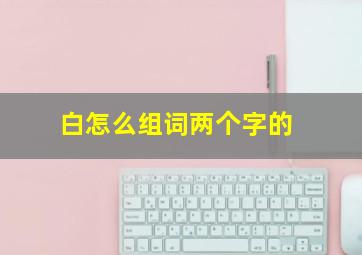 白怎么组词两个字的