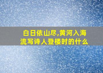 白日依山尽,黄河入海流写诗人登楼时的什么