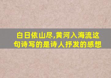 白日依山尽,黄河入海流这句诗写的是诗人抒发的感想