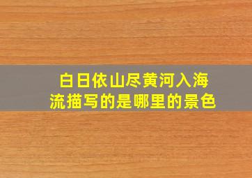 白日依山尽黄河入海流描写的是哪里的景色