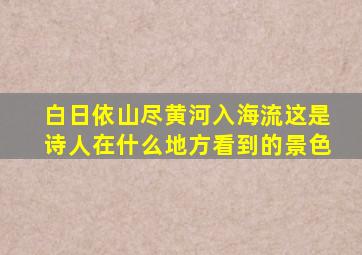 白日依山尽黄河入海流这是诗人在什么地方看到的景色