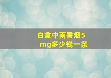 白盒中南香烟5mg多少钱一条