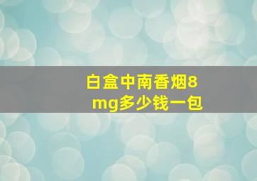 白盒中南香烟8mg多少钱一包