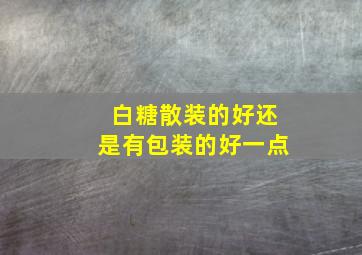 白糖散装的好还是有包装的好一点