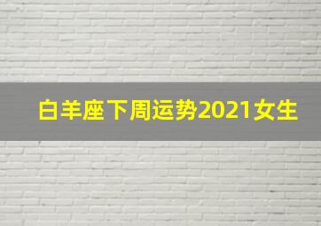 白羊座下周运势2021女生