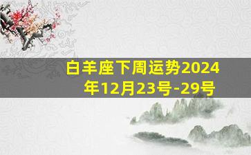 白羊座下周运势2024年12月23号-29号