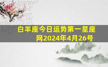 白羊座今日运势第一星座网2024年4月26号