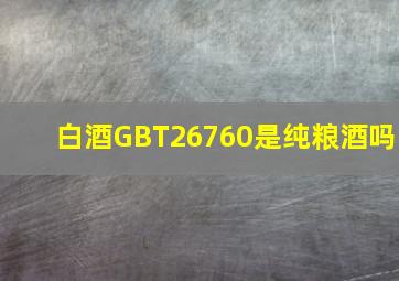 白酒GBT26760是纯粮酒吗