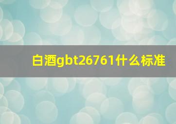 白酒gbt26761什么标准