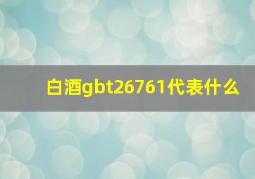 白酒gbt26761代表什么