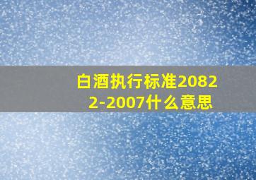 白酒执行标准20822-2007什么意思