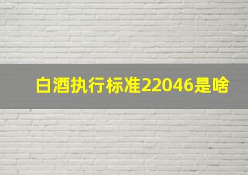 白酒执行标准22046是啥